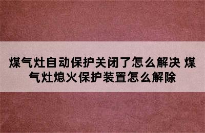 煤气灶自动保护关闭了怎么解决 煤气灶熄火保护装置怎么解除